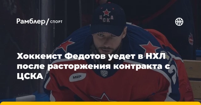Хоккеист Федотов уедет в НХЛ после расторжения контракта с ЦСКА Хоккеист Федотов уедет в НХЛ после расторжения контракта с ЦСКА
