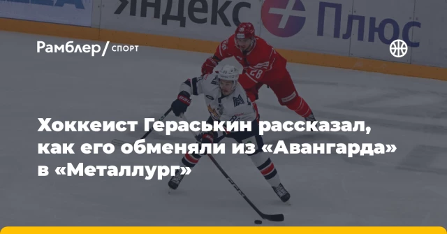 Хоккеист Гераськин рассказал, как его обменяли из «Авангарда» в «Металлург» Хоккеист Гераськин рассказал, как его обменяли из «Авангарда» в «Металлург»