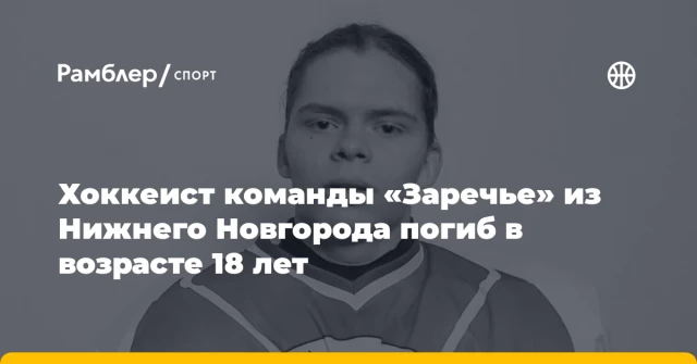 Хоккеист команды «Заречье» из Нижнего Новгорода погиб в возрасте 18 лет Хоккеист команды «Заречье» из Нижнего Новгорода погиб в возрасте 18 лет