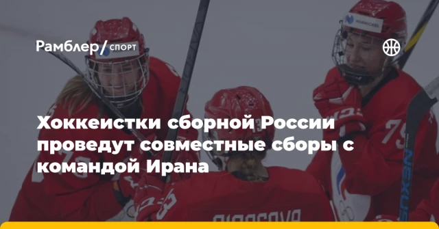 Хоккеистки сборной России проведут совместные сборы с командой Ирана Хоккеистки сборной России проведут совместные сборы с командой Ирана