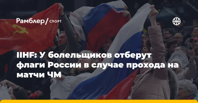 IIHF: У болельщиков отберут флаги России в случае прохода на матчи ЧМ IIHF: У болельщиков отберут флаги России в случае прохода на матчи ЧМ