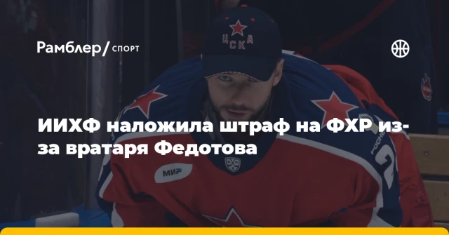 ИИХФ наложила штраф на ФХР из-за вратаря Федотова ИИХФ наложила штраф на ФХР из-за вратаря Федотова