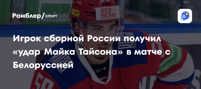 Игрок сборной России получил «удар Майка Тайсона» в матче с Белоруссией Игрок сборной России получил «удар Майка Тайсона» в матче с Белоруссией