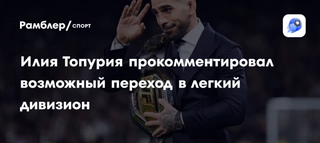 Илия Топурия прокомментировал возможный переход в легкий дивизион Илия Топурия прокомментировал возможный переход в легкий дивизион