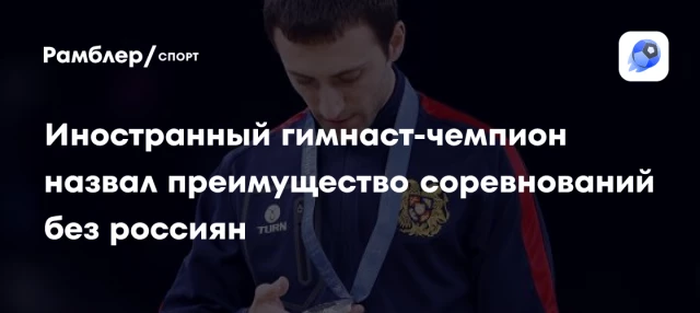 Иностранный гимнаст-чемпион назвал преимущество соревнований без россиян Иностранный гимнаст-чемпион назвал преимущество соревнований без россиян