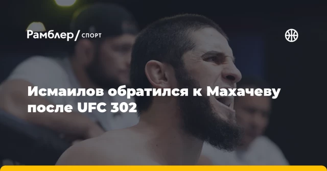 Исмаилов обратился к Махачеву после UFC 302 Исмаилов обратился к Махачеву после UFC 302