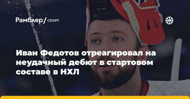 Иван Федотов отреагировал на неудачный дебют в стартовом составе в НХЛ Иван Федотов отреагировал на неудачный дебют в стартовом составе в НХЛ