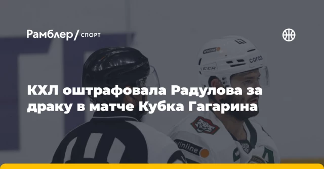 КХЛ оштрафовала Радулова за драку в матче Кубка Гагарина КХЛ оштрафовала Радулова за драку в матче Кубка Гагарина