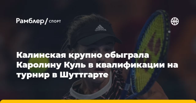 Калинская крупно обыграла Каролину Куль в квалификации на турнир в Шуттгарте Калинская крупно обыграла Каролину Куль в квалификации на турнир в Шуттгарте