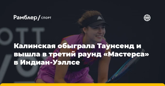 Калинская обыграла Таунсенд и вышла в третий раунд «Мастерса» в Индиан-Уэллсе Калинская обыграла Таунсенд и вышла в третий раунд «Мастерса» в Индиан-Уэллсе