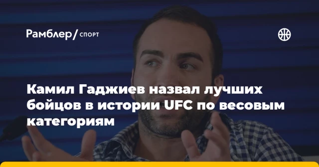 Камил Гаджиев назвал лучших бойцов в истории UFC по весовым категориям Камил Гаджиев назвал лучших бойцов в истории UFC по весовым категориям