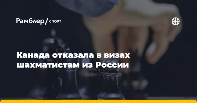 Канада отказала в визах шахматистам из России Канада отказала в визах шахматистам из России