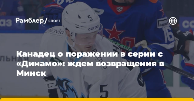 Канадец о поражении в серии с «Динамо»: ждем возвращения в Минск Канадец о поражении в серии с «Динамо»: ждем возвращения в Минск