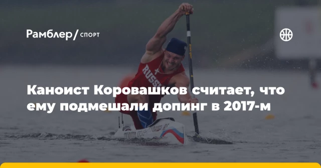 Каноист Коровашков считает, что ему подмешали допинг в 2017-м Каноист Коровашков считает, что ему подмешали допинг в 2017-м