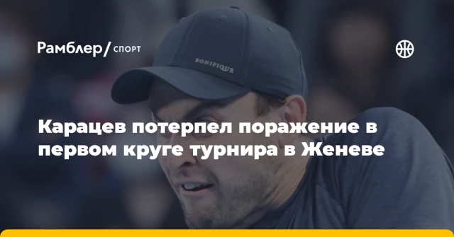 Карацев потерпел поражение в первом круге турнира в Женеве Карацев потерпел поражение в первом круге турнира в Женеве