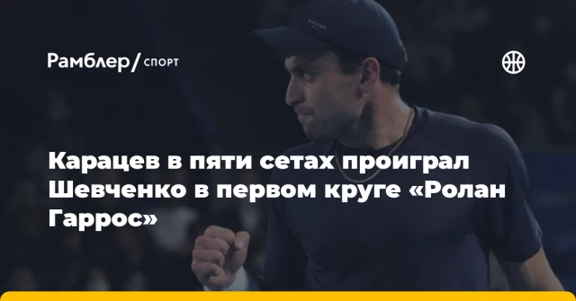 Карацев в пяти сетах проиграл Шевченко в первом круге «Ролан Гаррос» Карацев в пяти сетах проиграл Шевченко в первом круге «Ролан Гаррос»