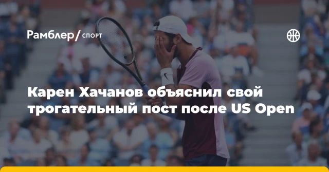 Карен Хачанов объяснил свой трогательный пост после US Open Карен Хачанов объяснил свой трогательный пост после US Open