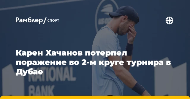 Карен Хачанов потерпел поражение во 2-м круге турнира в Дубае Карен Хачанов потерпел поражение во 2-м круге турнира в Дубае