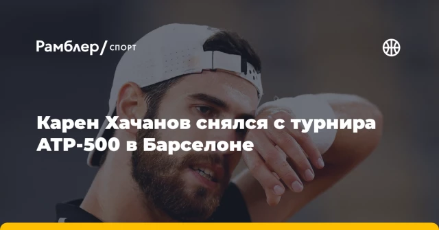 Карен Хачанов снялся с турнира ATP-500 в Барселоне Карен Хачанов снялся с турнира ATP-500 в Барселоне