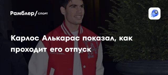 Карлос Алькарас показал, как проходит его отпуск Карлос Алькарас показал, как проходит его отпуск