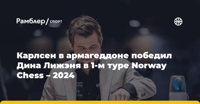 Карлсен в армагеддоне победил Дина Лижэня в 1-м туре Norway Chess – 2024 Карлсен в армагеддоне победил Дина Лижэня в 1-м туре Norway Chess – 2024