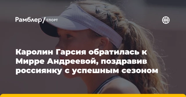 Каролин Гарсия обратилась к Мирре Андреевой, поздравив россиянку с успешным сезоном Каролин Гарсия обратилась к Мирре Андреевой, поздравив россиянку с успешным сезоном