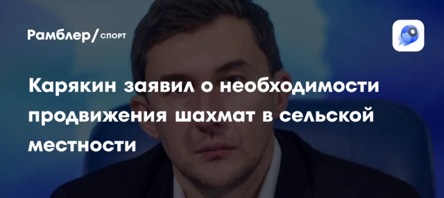 Карякин заявил о необходимости продвижения шахмат в сельской местности Карякин заявил о необходимости продвижения шахмат в сельской местности