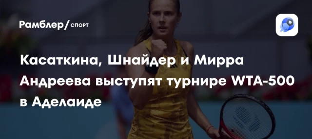 Касаткина, Шнайдер и Мирра Андреева выступят турнире WTA-500 в Аделаиде Касаткина, Шнайдер и Мирра Андреева выступят турнире WTA-500 в Аделаиде