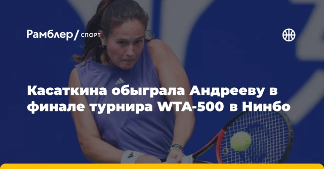 Касаткина обыграла Андрееву в финале турнира WTA-500 в Нинбо Касаткина обыграла Андрееву в финале турнира WTA-500 в Нинбо