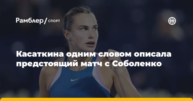 Касаткина одним словом описала предстоящий матч с Соболенко Касаткина одним словом описала предстоящий матч с Соболенко