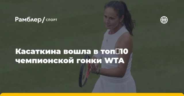 Касаткина вошла в топ‑10 чемпионской гонки WTA Касаткина вошла в топ‑10 чемпионской гонки WTA