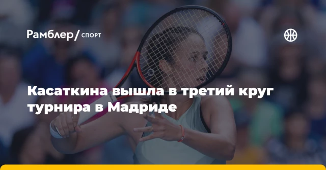 Касаткина вышла в третий круг турнира в Мадриде Касаткина вышла в третий круг турнира в Мадриде