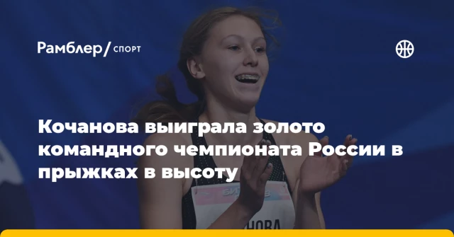 Кочанова выиграла золото командного чемпионата России в прыжках в высоту Кочанова выиграла золото командного чемпионата России в прыжках в высоту