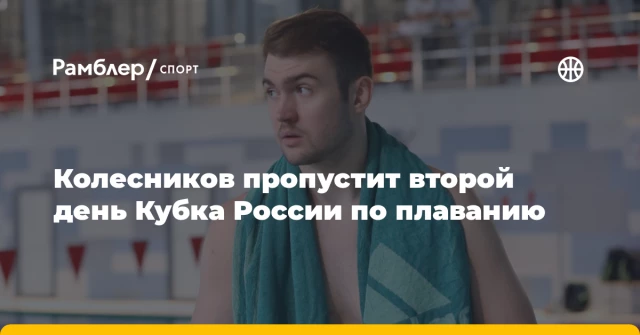Колесников пропустит второй день Кубка России по плаванию Колесников пропустит второй день Кубка России по плаванию