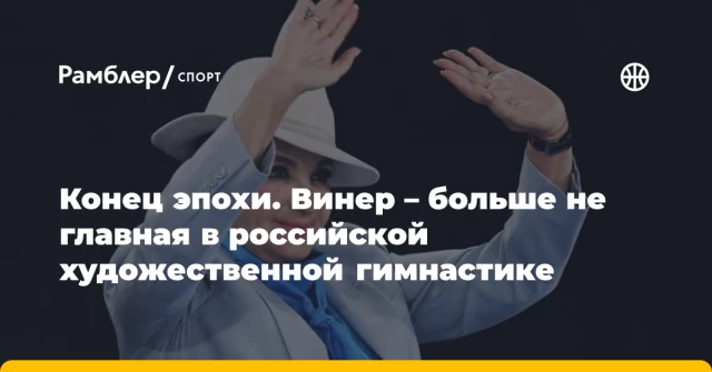 Конец эпохи. Винер – больше не главная в российской художественной гимнастике Конец эпохи. Винер – больше не главная в российской художественной гимнастике