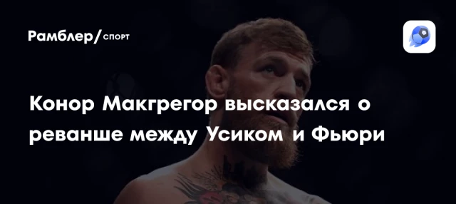Конор Макгрегор высказался о реванше между Усиком и Фьюри Конор Макгрегор высказался о реванше между Усиком и Фьюри