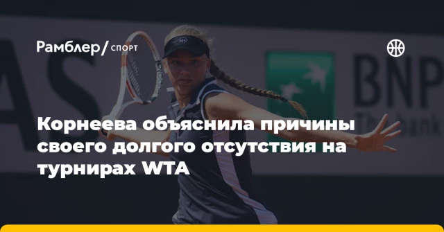 Корнеева объяснила причины своего долгого отсутствия на турнирах WTA Корнеева объяснила причины своего долгого отсутствия на турнирах WTA