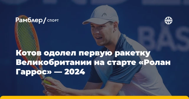 Котов одолел первую ракетку Великобритании на старте «Ролан Гаррос» — 2024 Котов одолел первую ракетку Великобритании на старте «Ролан Гаррос» — 2024
