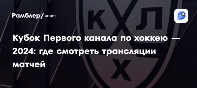 Кубок Первого канала по хоккею — 2024: где смотреть трансляции матчей Кубок Первого канала по хоккею — 2024: где смотреть трансляции матчей