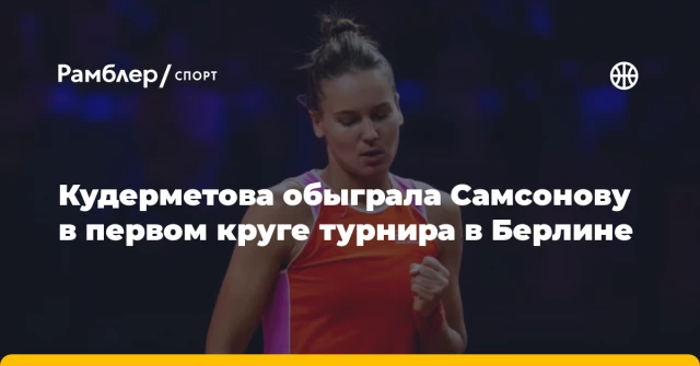 Кудерметова обыграла Самсонову в первом круге турнира в Берлине Кудерметова обыграла Самсонову в первом круге турнира в Берлине