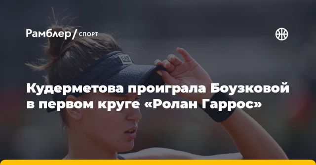 Кудерметова проиграла Боузковой в первом круге «Ролан Гаррос» Кудерметова проиграла Боузковой в первом круге «Ролан Гаррос»