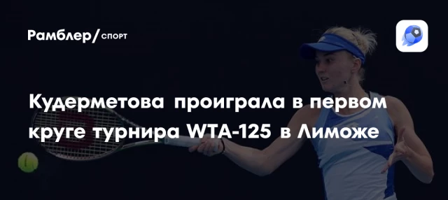 Кудерметова проиграла в первом круге турнира WTA-125 в Лиможе Кудерметова проиграла в первом круге турнира WTA-125 в Лиможе