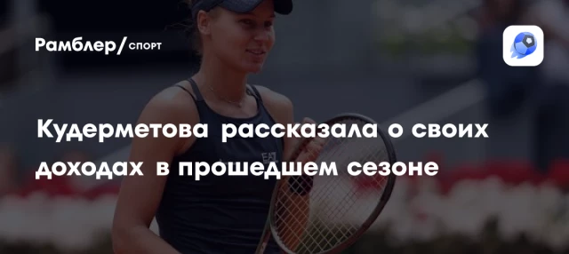 Кудерметова рассказала о своих доходах в прошедшем сезоне Кудерметова рассказала о своих доходах в прошедшем сезоне