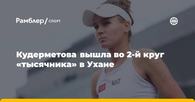 Кудерметова вышла во 2-й круг «тысячника» в Ухане Кудерметова вышла во 2-й круг «тысячника» в Ухане