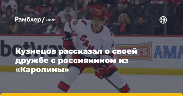 Кузнецов рассказал о своей дружбе с россиянином из «Каролины» Кузнецов рассказал о своей дружбе с россиянином из «Каролины»