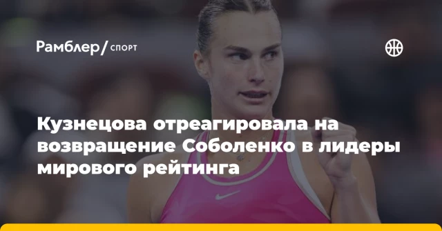 Кузнецова отреагировала на возвращение Соболенко в лидеры мирового рейтинга Кузнецова отреагировала на возвращение Соболенко в лидеры мирового рейтинга
