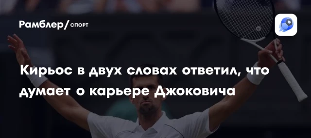 Кирьос в двух словах ответил, что думает о карьере Джоковича Кирьос в двух словах ответил, что думает о карьере Джоковича