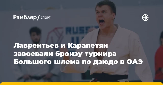 Лаврентьев и Карапетян завоевали бронзу турнира Большого шлема по дзюдо в ОАЭ Лаврентьев и Карапетян завоевали бронзу турнира Большого шлема по дзюдо в ОАЭ