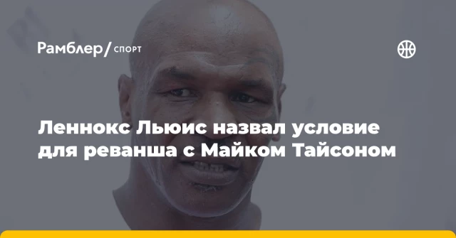 Леннокс Льюис назвал условие для реванша с Майком Тайсоном Леннокс Льюис назвал условие для реванша с Майком Тайсоном