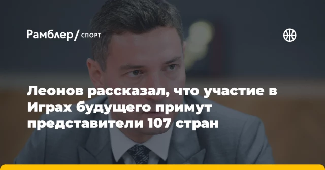 Леонов рассказал, что участие в Играх будущего примут представители 107 стран Леонов рассказал, что участие в Играх будущего примут представители 107 стран